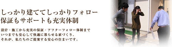 しっかり建ててしっかりフォロー。保証もサポートも充実体制